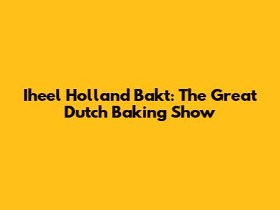 Iheel Holland Bakt: The Great Dutch Baking Show