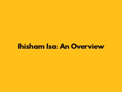 Ihisham Isa: An Overview