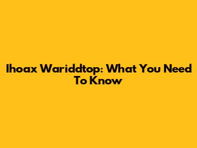 Ihoax Wariddtop: What You Need To Know