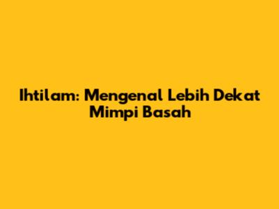Ihtilam: Mengenal Lebih Dekat Mimpi Basah