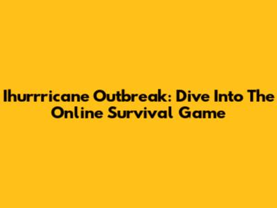 Ihurrricane Outbreak: Dive Into The Online Survival Game