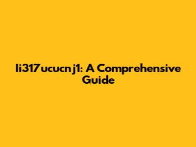 Ii317ucucnj1: A Comprehensive Guide