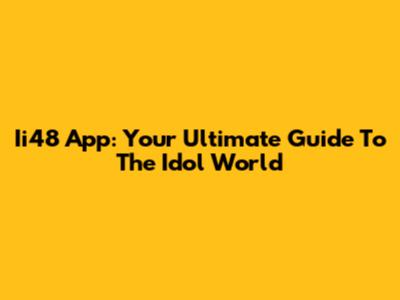 Ii48 App: Your Ultimate Guide To The Idol World
