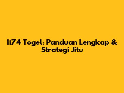 Ii74 Togel: Panduan Lengkap & Strategi Jitu
