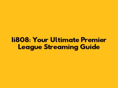 Ii808: Your Ultimate Premier League Streaming Guide