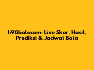 Ii90bolacom: Live Skor, Hasil, Prediksi & Jadwal Bola