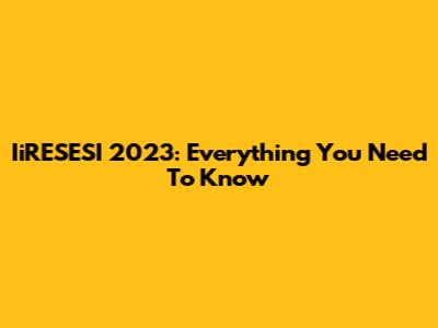 IiRESESI 2023: Everything You Need To Know