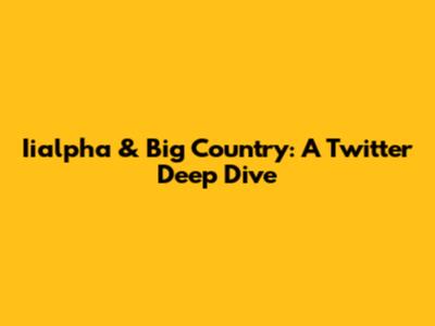 Iialpha & Big Country: A Twitter Deep Dive