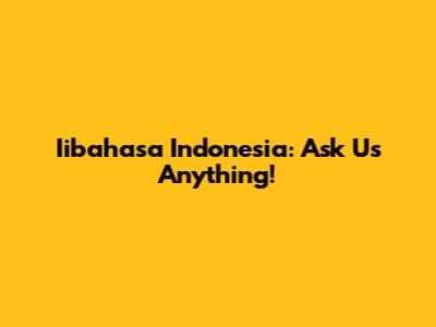 Iibahasa Indonesia: Ask Us Anything!