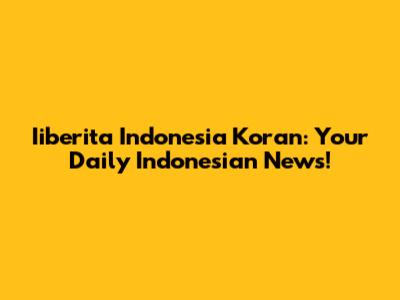 Iiberita Indonesia Koran: Your Daily Indonesian News!