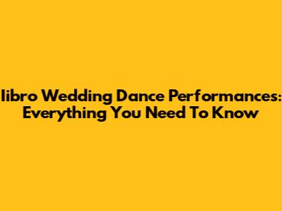 Iibro Wedding Dance Performances: Everything You Need To Know