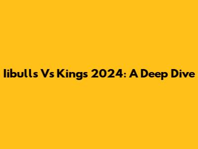 Iibulls Vs Kings 2024: A Deep Dive