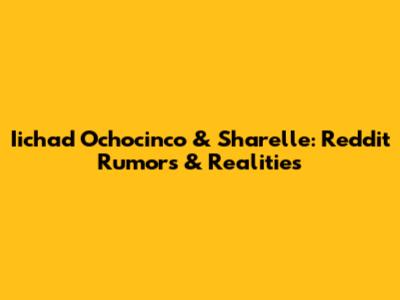 Iichad Ochocinco & Sharelle: Reddit Rumors & Realities