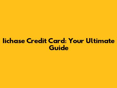 Iichase Credit Card: Your Ultimate Guide