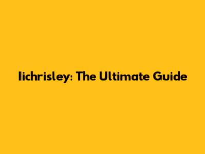 Iichrisley: The Ultimate Guide