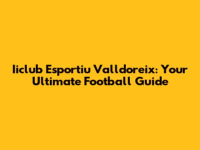 Iiclub Esportiu Valldoreix: Your Ultimate Football Guide