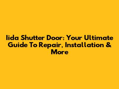 Iida Shutter Door: Your Ultimate Guide To Repair, Installation & More