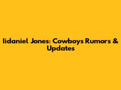Iidaniel Jones: Cowboys Rumors & Updates