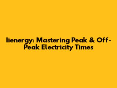 Iienergy: Mastering Peak & Off-Peak Electricity Times