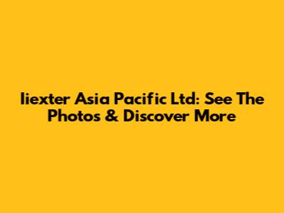 Iiexter Asia Pacific Ltd: See The Photos & Discover More