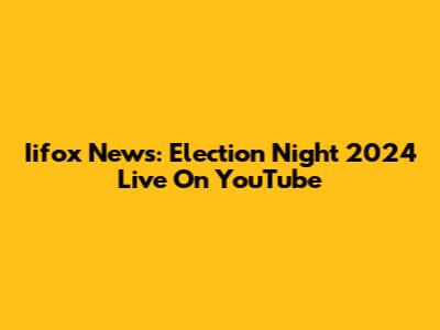 Iifox News: Election Night 2024 Live On YouTube