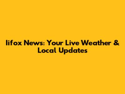 Iifox News: Your Live Weather & Local Updates