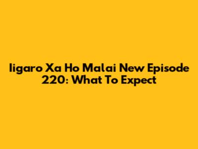 Iigaro Xa Ho Malai New Episode 220: What To Expect