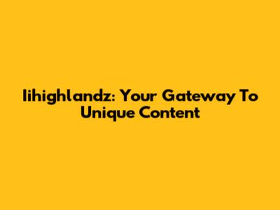 Iihighlandz: Your Gateway To Unique Content