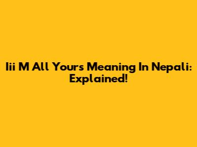 Iii M All Yours Meaning In Nepali: Explained!