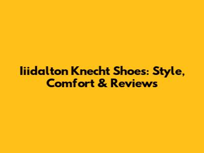 Iiidalton Knecht Shoes: Style, Comfort & Reviews