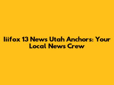 Iiifox 13 News Utah Anchors: Your Local News Crew