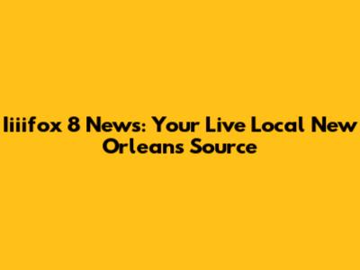Iiiifox 8 News: Your Live Local New Orleans Source