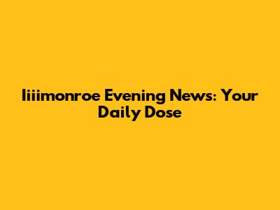 Iiiimonroe Evening News: Your Daily Dose
