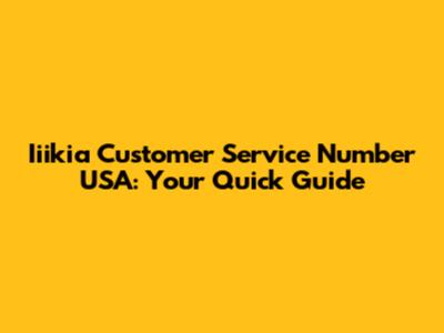 Iiikia Customer Service Number USA: Your Quick Guide