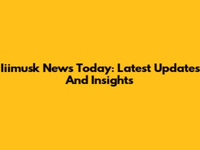 Iiimusk News Today: Latest Updates And Insights