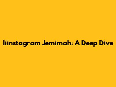 Iiinstagram Jemimah: A Deep Dive