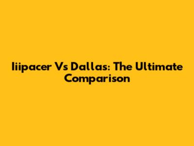 Iiipacer Vs Dallas: The Ultimate Comparison