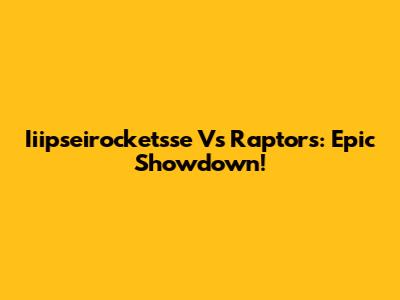 Iiipseirocketsse Vs Raptors: Epic Showdown!
