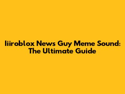 Iiiroblox News Guy Meme Sound: The Ultimate Guide