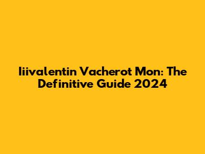 Iiivalentin Vacherot Mon: The Definitive Guide 2024