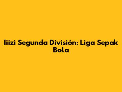 Iiizi Segunda División: Liga Sepak Bola
