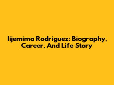 Iijemima Rodriguez: Biography, Career, And Life Story