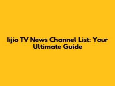 Iijio TV News Channel List: Your Ultimate Guide