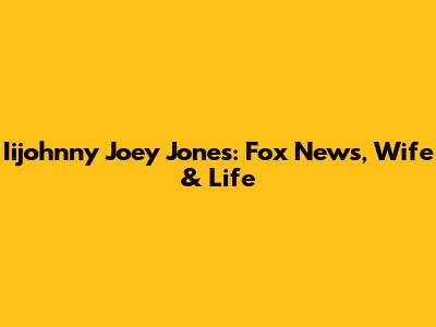 Iijohnny Joey Jones: Fox News, Wife & Life
