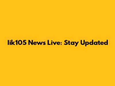 Iik105 News Live: Stay Updated