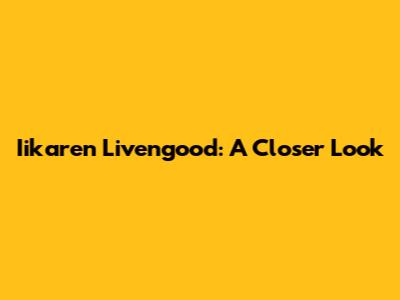 Iikaren Livengood: A Closer Look