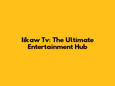 Iikaw Tv: The Ultimate Entertainment Hub