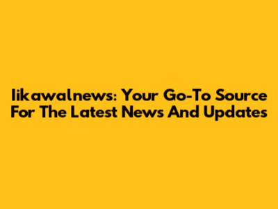 Iikawalnews: Your Go-To Source For The Latest News And Updates