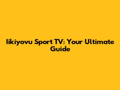 Iikiyovu Sport TV: Your Ultimate Guide