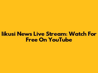 Iikusi News Live Stream: Watch For Free On YouTube